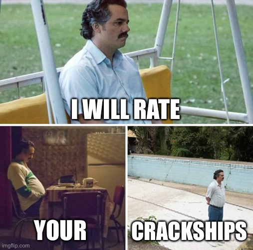 Sad Pablo Escobar | I WILL RATE; YOUR; CRACKSHIPS | image tagged in memes,sad pablo escobar | made w/ Imgflip meme maker