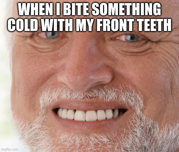 everyone posts in the repost section when they run out of posts in fun (insert change my mind template here) | WHEN I BITE SOMETHING COLD WITH MY FRONT TEETH | image tagged in hide the pain harold | made w/ Imgflip meme maker