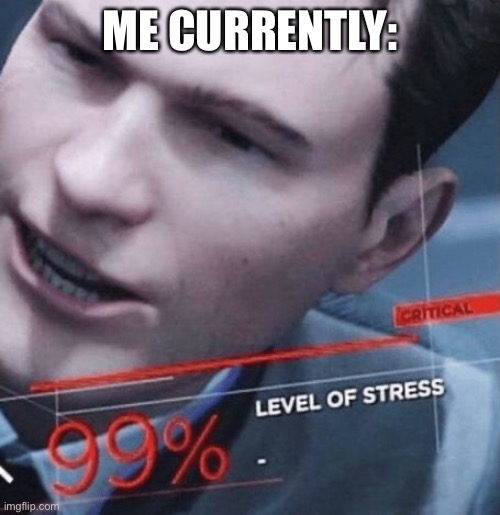 I am at maximum stress levels | ME CURRENTLY: | image tagged in level of stress | made w/ Imgflip meme maker
