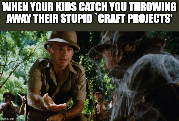 kids craft projects | WHEN YOUR KIDS CATCH YOU THROWING AWAY THEIR STUPID `CRAFT PROJECTS' | image tagged in indiana jones,indy jones,kids,family,mess,craft | made w/ Imgflip meme maker