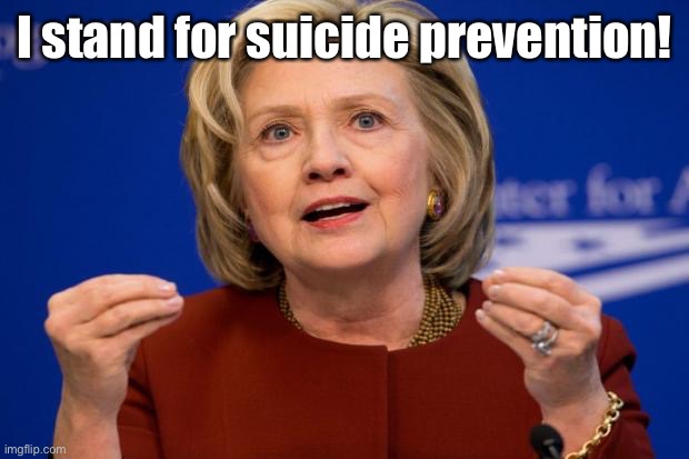 Hillary Clinton | I stand for suicide prevention! | image tagged in hillary clinton | made w/ Imgflip meme maker