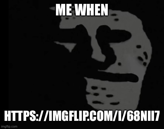 Depressed Trollface | ME WHEN; HTTPS://IMGFLIP.COM/I/68NII7 | image tagged in depressed trollface | made w/ Imgflip meme maker