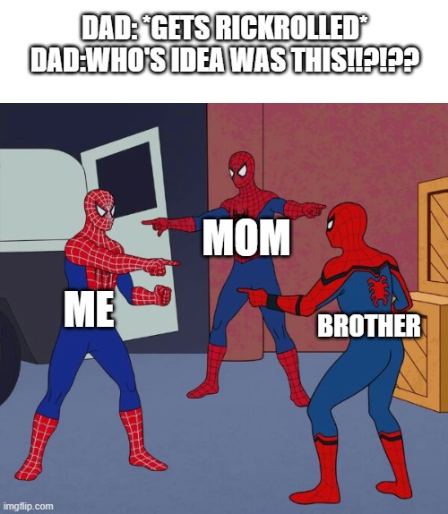 Spider Man Triple | DAD: *GETS RICKROLLED*
DAD:WHO'S IDEA WAS THIS!!?!?? MOM; ME; BROTHER | image tagged in spider man triple | made w/ Imgflip meme maker