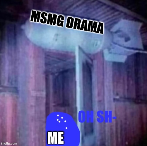 Blepie Oh Sh- | MSMG DRAMA; ME | image tagged in blepie oh sh- | made w/ Imgflip meme maker