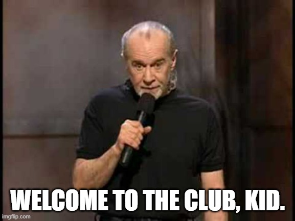 george carlin | WELCOME TO THE CLUB, KID. | image tagged in george carlin | made w/ Imgflip meme maker