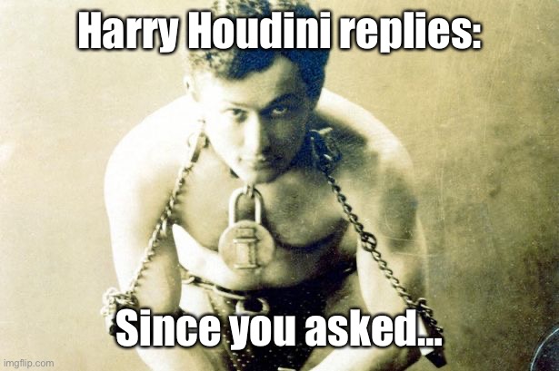 Harry Houdini | Harry Houdini replies: Since you asked… | image tagged in harry houdini | made w/ Imgflip meme maker