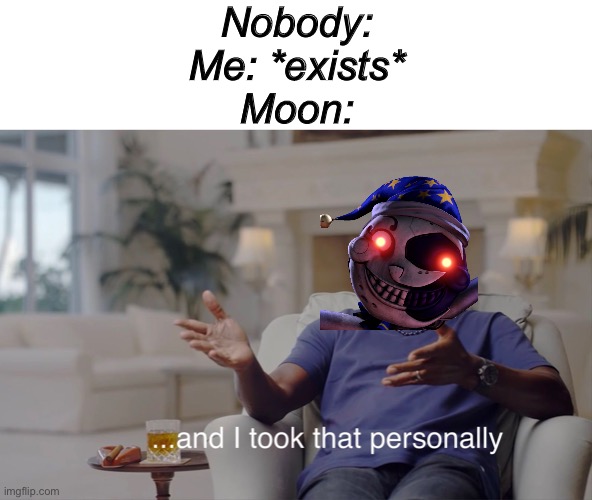 Moondrop is rude | Nobody:


Me: *exists*


Moon: | image tagged in and i took that personally | made w/ Imgflip meme maker