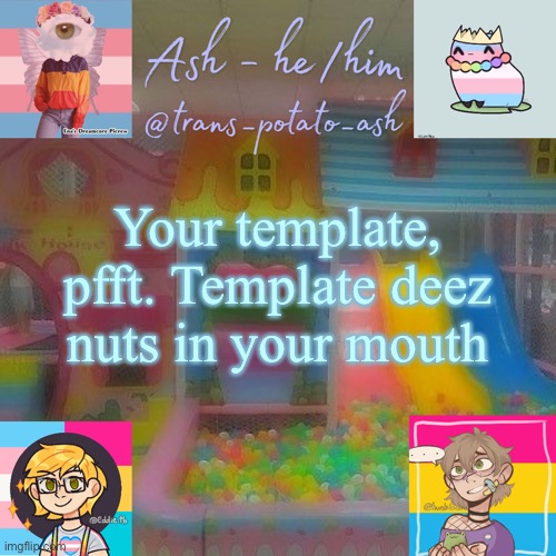 Your template, pfft. Template deez nuts in your mouth | image tagged in ash | made w/ Imgflip meme maker