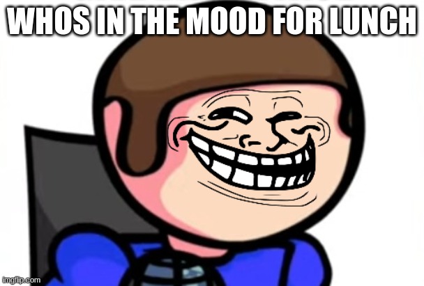 troll face dave | WHOS IN THE MOOD FOR LUNCH | image tagged in troll face dave | made w/ Imgflip meme maker