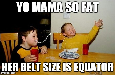 Yo Mamas So Fat Meme | YO MAMA SO FAT HER BELT SIZE IS EQUATOR | image tagged in memes,yo mamas so fat | made w/ Imgflip meme maker