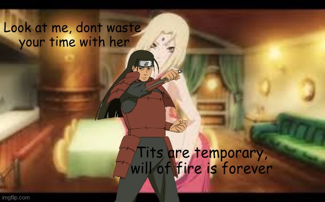 Don't you ever forget that | Look at me, dont waste 
your time with her; Tits are temporary, will of fire is forever | image tagged in naruto,hashirama,will of fire,get our mind out of the gutter,memes,anime memes | made w/ Imgflip meme maker