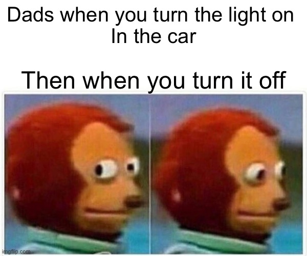 Dads in cars | Dads when you turn the light on 
In the car; Then when you turn it off | image tagged in memes,monkey puppet | made w/ Imgflip meme maker