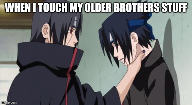 When I touch my older brother stuff | WHEN I TOUCH MY OLDER BROTHERS STUFF | image tagged in itachi choking sasuke | made w/ Imgflip meme maker