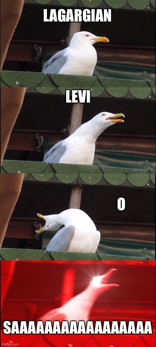 SAAAAAAAAAAAA | LAGARGIAN; LEVI; O; SAAAAAAAAAAAAAAAAA | image tagged in memes,inhaling seagull | made w/ Imgflip meme maker