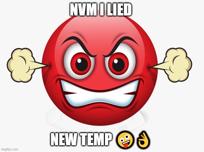 Angry emoji | NVM I LIED; NEW TEMP 🤪👌 | image tagged in angry emoji | made w/ Imgflip meme maker