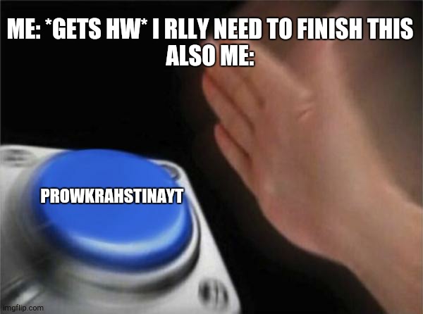 why are we like this | ME: *GETS HW* I RLLY NEED TO FINISH THIS
ALSO ME:; PROWKRAHSTINAYT | image tagged in memes,blank nut button | made w/ Imgflip meme maker
