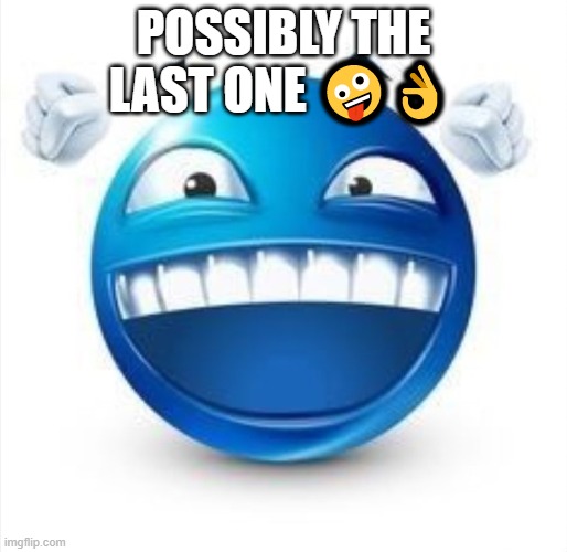Laughing Blue Guy | POSSIBLY THE LAST ONE 🤪👌 | image tagged in laughing blue guy | made w/ Imgflip meme maker