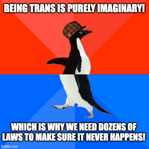 Socially Awesome Awkward Penguin Meme | BEING TRANS IS PURELY IMAGINARY! WHICH IS WHY WE NEED DOZENS OF LAWS TO MAKE SURE IT NEVER HAPPENS! | image tagged in memes,socially awesome awkward penguin | made w/ Imgflip meme maker