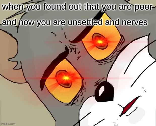 poor so sad make sure to commet and follow new memes coming every day i love feedback | when you found out that you are poor; and now you are unsettled and nerves | image tagged in memes,unsettled tom | made w/ Imgflip meme maker