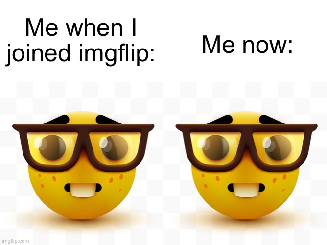 Me now:; Me when I joined imgflip: | image tagged in nerd emoji,memes | made w/ Imgflip meme maker