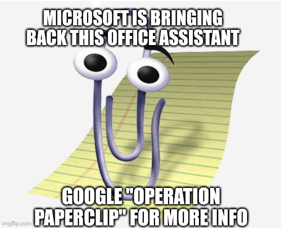 Operation Paperclip | MICROSOFT IS BRINGING BACK THIS OFFICE ASSISTANT; GOOGLE "OPERATION PAPERCLIP" FOR MORE INFO | image tagged in microsoft paperclip | made w/ Imgflip meme maker