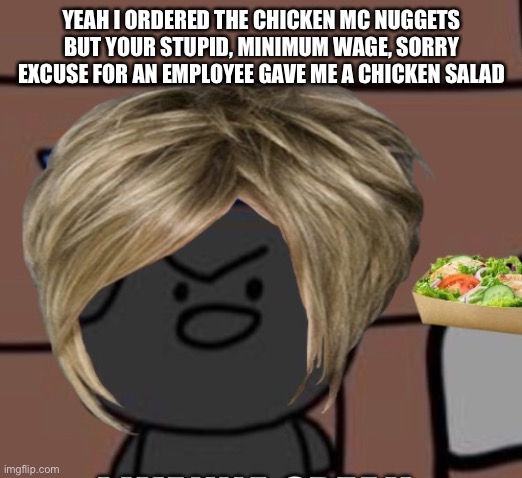 YEAH I ORDERED THE CHICKEN MC NUGGETS BUT YOUR STUPID, MINIMUM WAGE, SORRY EXCUSE FOR AN EMPLOYEE GAVE ME A CHICKEN SALAD | made w/ Imgflip meme maker