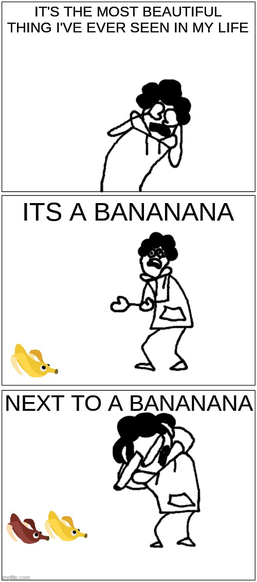 i got bored | IT'S THE MOST BEAUTIFUL THING I'VE EVER SEEN IN MY LIFE; ITS A BANANANA; NEXT TO A BANANANA | made w/ Imgflip meme maker