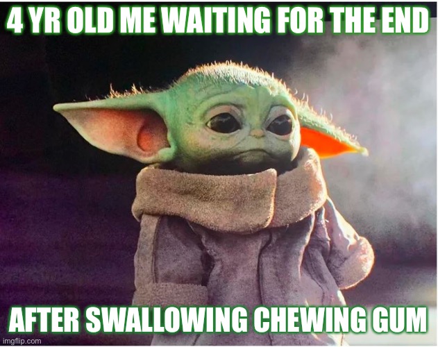 Sad Baby Yoda | 4 YR OLD ME WAITING FOR THE END; AFTER SWALLOWING CHEWING GUM | image tagged in sad baby yoda | made w/ Imgflip meme maker