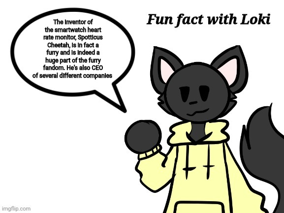 Fun Fact with Loki | The inventor of the smartwatch heart rate monitor, Spotticus Cheetah, is in fact a furry and is indeed a huge part of the furry fandom. He's also CEO of several different companies | image tagged in fun fact with loki | made w/ Imgflip meme maker