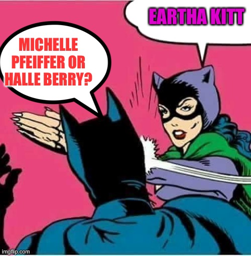 Catwoman Slaps Batman |  EARTHA KITT; MICHELLE PFEIFFER OR HALLE BERRY? | image tagged in catwoman slaps batman | made w/ Imgflip meme maker