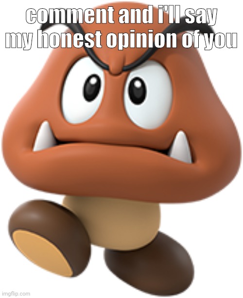goomba | comment and i'll say my honest opinion of you | image tagged in goomba | made w/ Imgflip meme maker
