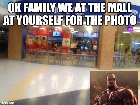 OK FAMILY WE AT THE MALL AT YOURSELF FOR THE PHOTO | made w/ Imgflip meme maker