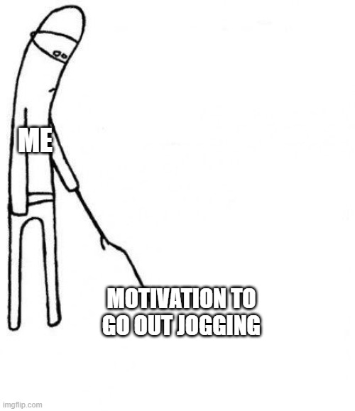 None | ME; MOTIVATION TO GO OUT JOGGING | image tagged in c'mon do something | made w/ Imgflip meme maker