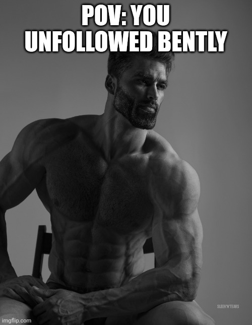 make that a trend | POV: YOU UNFOLLOWED BENTLY | image tagged in giga chad | made w/ Imgflip meme maker