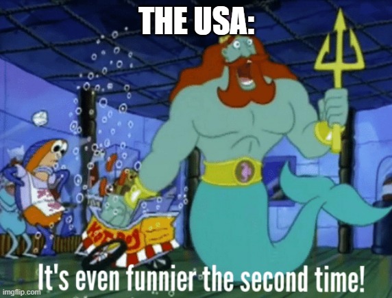 It's even funnier the second time | THE USA: | image tagged in it's even funnier the second time | made w/ Imgflip meme maker