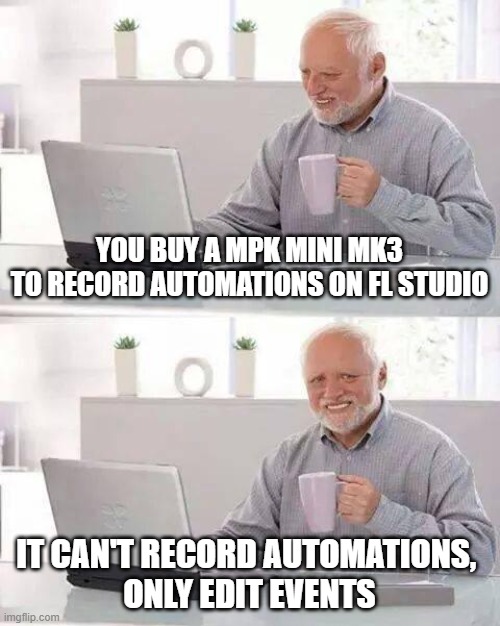 The software that limits your hardware | YOU BUY A MPK MINI MK3
TO RECORD AUTOMATIONS ON FL STUDIO; IT CAN'T RECORD AUTOMATIONS, 
ONLY EDIT EVENTS | image tagged in memes,hide the pain harold,fl studio,music production | made w/ Imgflip meme maker
