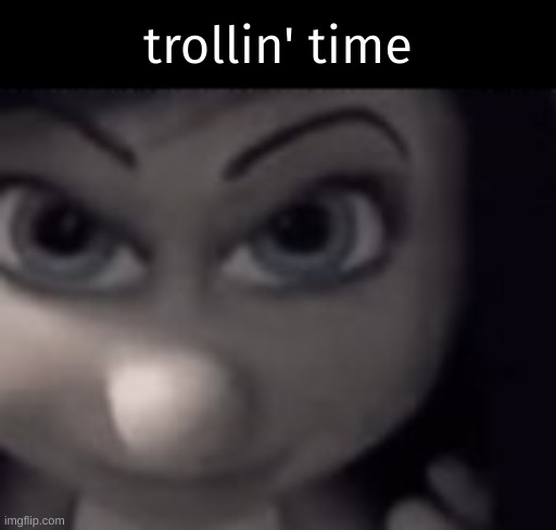 hehehaha | trollin' time | image tagged in hehehaha | made w/ Imgflip meme maker