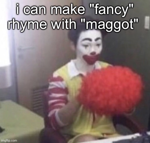 me asf | i can make "fancy" rhyme with "maggot" | image tagged in me asf | made w/ Imgflip meme maker