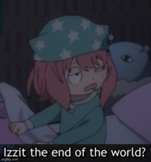 Izzit the end of the world? | image tagged in izzit the end of the world | made w/ Imgflip meme maker