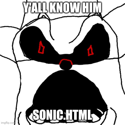 Destruction.HTML Screaming | Y'ALL KNOW HIM; SONIC.HTML | image tagged in destruction html screaming | made w/ Imgflip meme maker