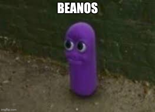 BEANOS | image tagged in beanos | made w/ Imgflip meme maker