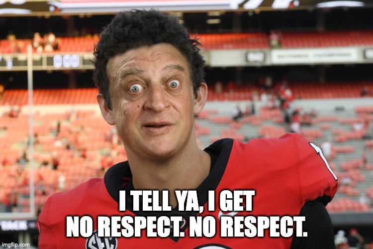 I TELL YA, I GET NO RESPECT. NO RESPECT. | image tagged in georgia,bulldogs | made w/ Imgflip meme maker