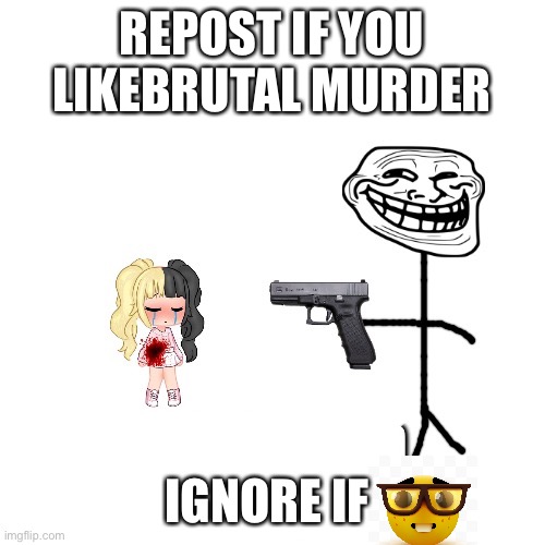 A | REPOST IF YOU LIKEBRUTAL MURDER; IGNORE IF | made w/ Imgflip meme maker