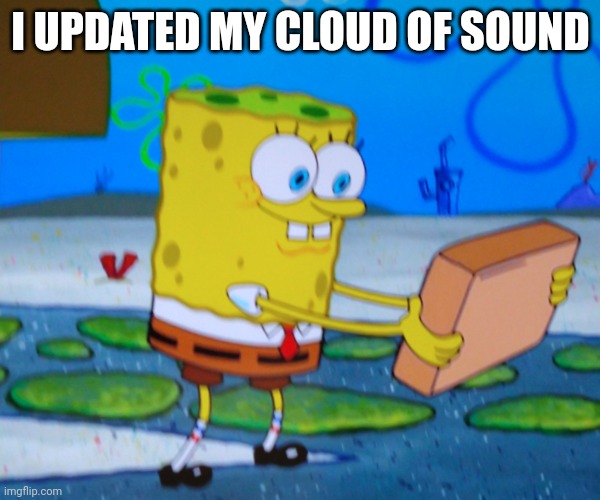 I UPDATED MY CLOUD OF SOUND | image tagged in spongebill circlepants | made w/ Imgflip meme maker