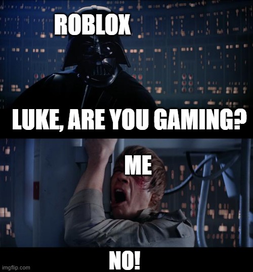 NOOOOOO! :( | ROBLOX; LUKE, ARE YOU GAMING? ME; NO! | image tagged in memes,star wars no | made w/ Imgflip meme maker