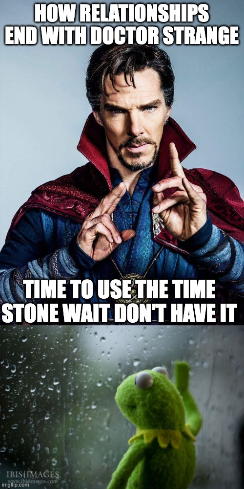 HOW RELATIONSHIPS END WITH DOCTOR STRANGE TIME TO USE THE TIME STONE WAIT DON'T HAVE IT | image tagged in doctor strange,kermit window | made w/ Imgflip meme maker