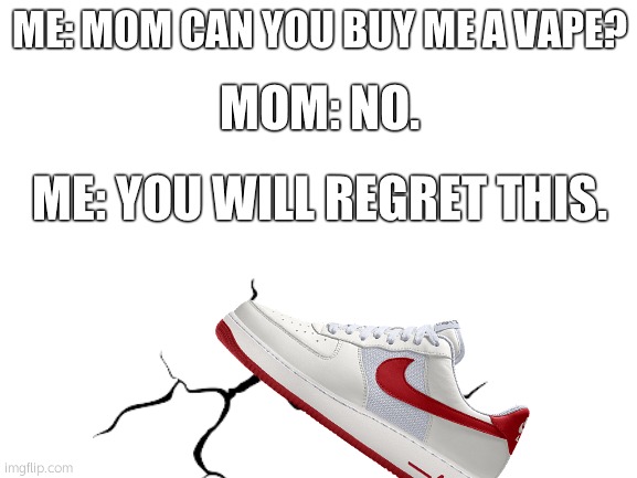 You Will Regret This. | ME: MOM CAN YOU BUY ME A VAPE? MOM: NO. ME: YOU WILL REGRET THIS. | image tagged in memes,mom,crack,vape | made w/ Imgflip meme maker