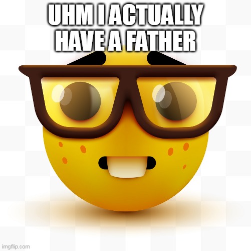 Nerd emoji | UHM I ACTUALLY HAVE A FATHER | image tagged in nerd emoji | made w/ Imgflip meme maker