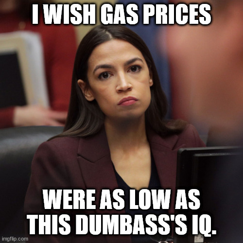 AOC | I WISH GAS PRICES; WERE AS LOW AS THIS DUMBASS'S IQ. | image tagged in aoc,memes,gas prices,progressive,democrats,biden | made w/ Imgflip meme maker