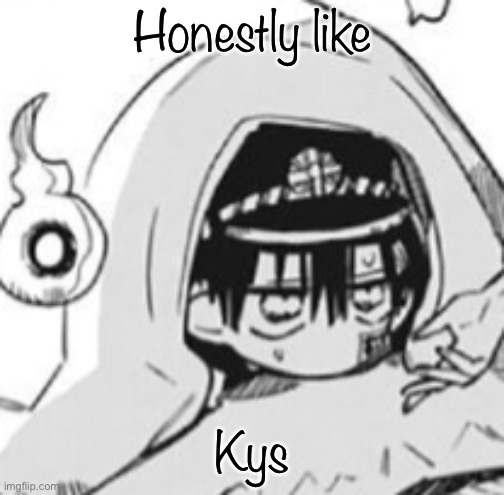 Hanako In futon | Honestly like; Kys | image tagged in hanako in futon | made w/ Imgflip meme maker